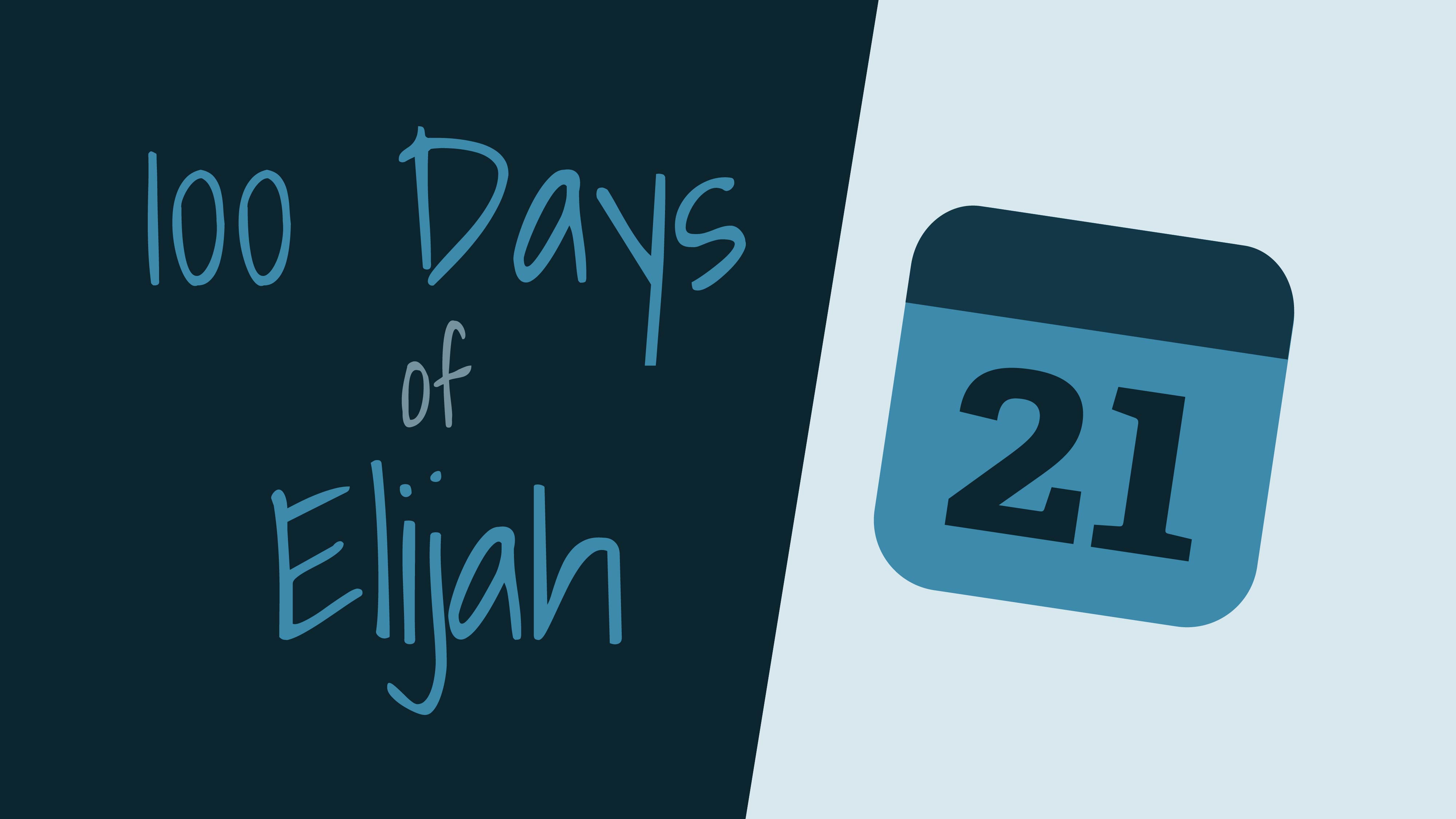 100 Days of Elijah: Day 21