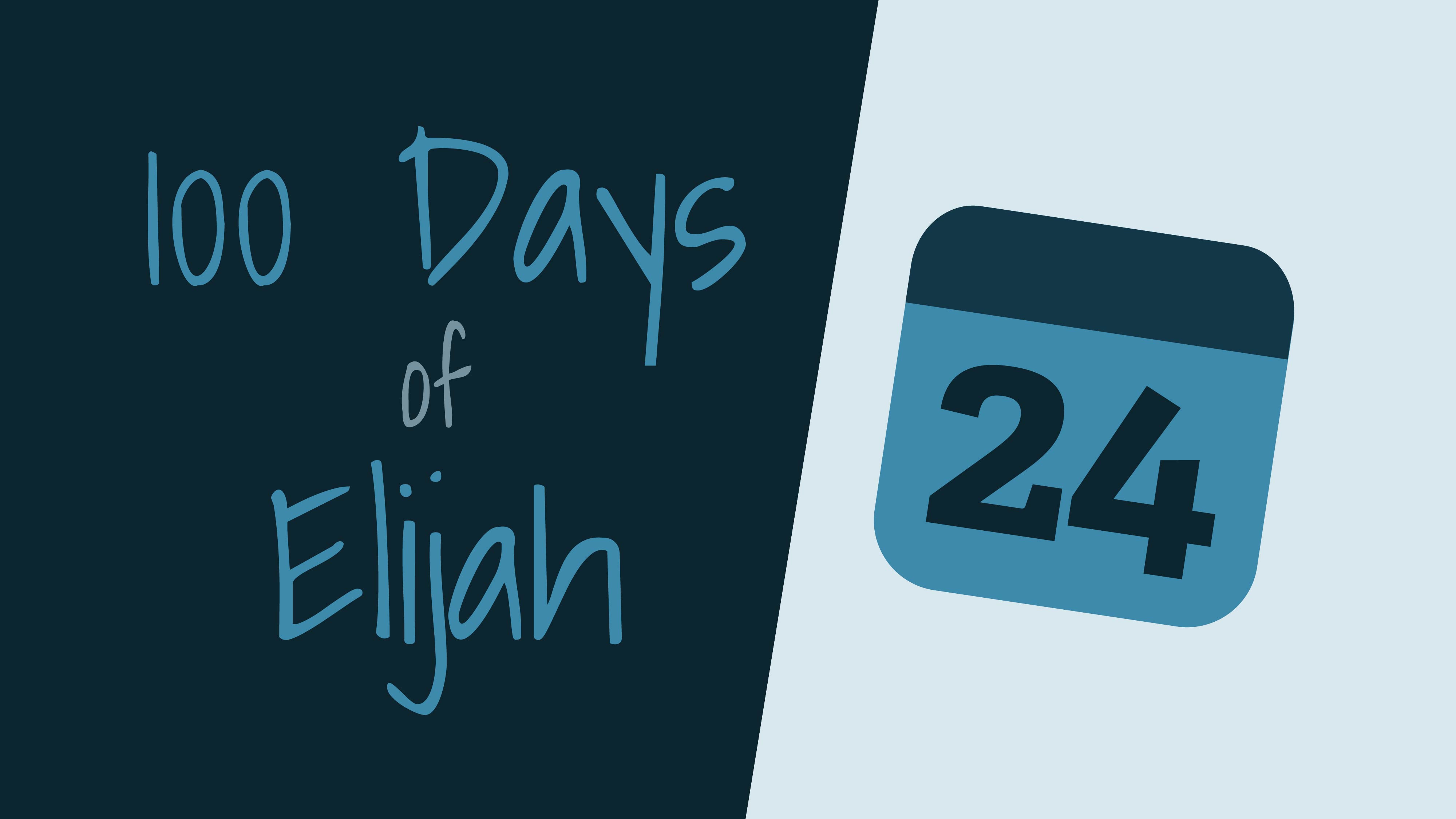 100 Days of Elijah: Day 24