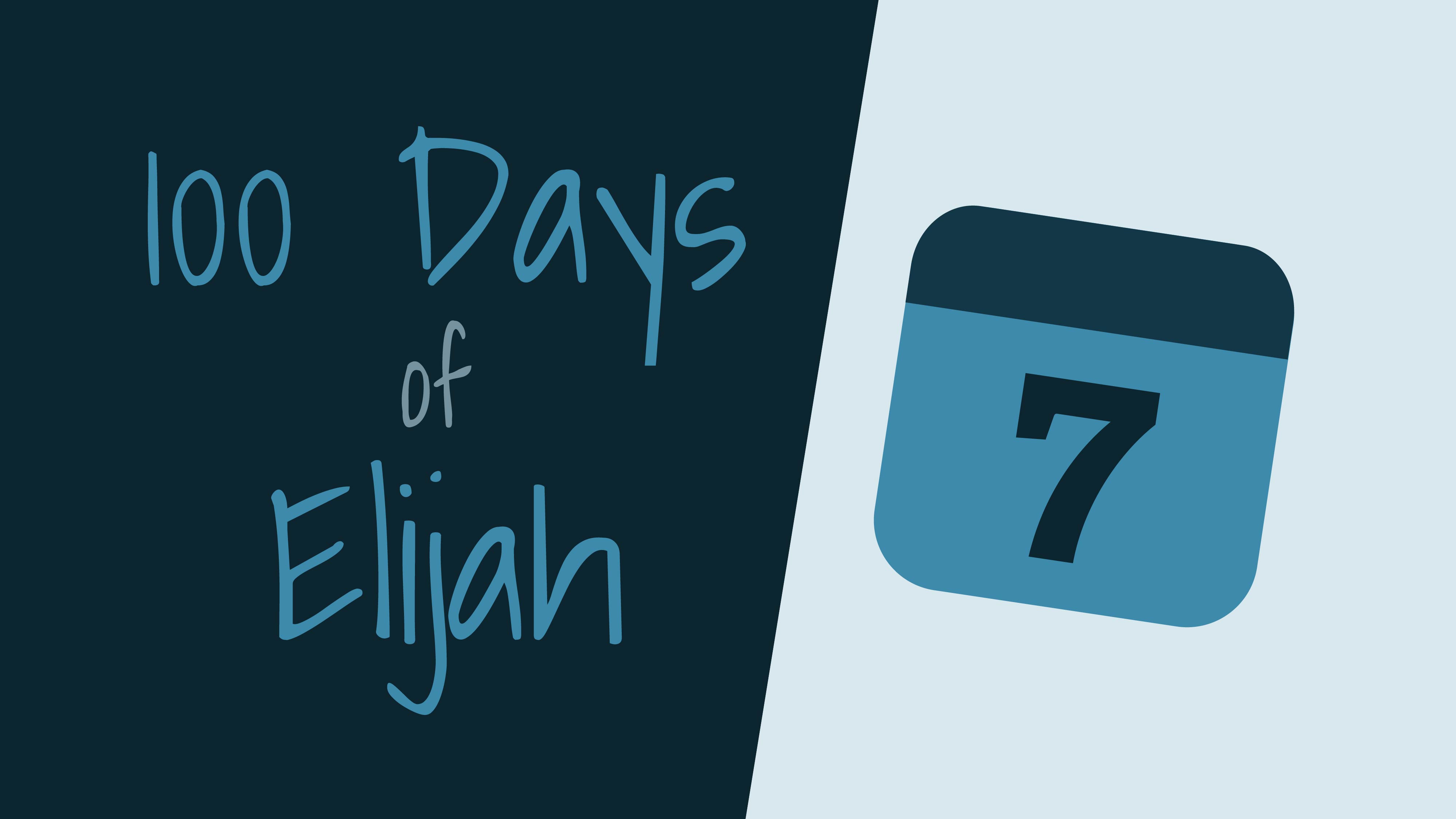 100 Days of Elijah: Day 7