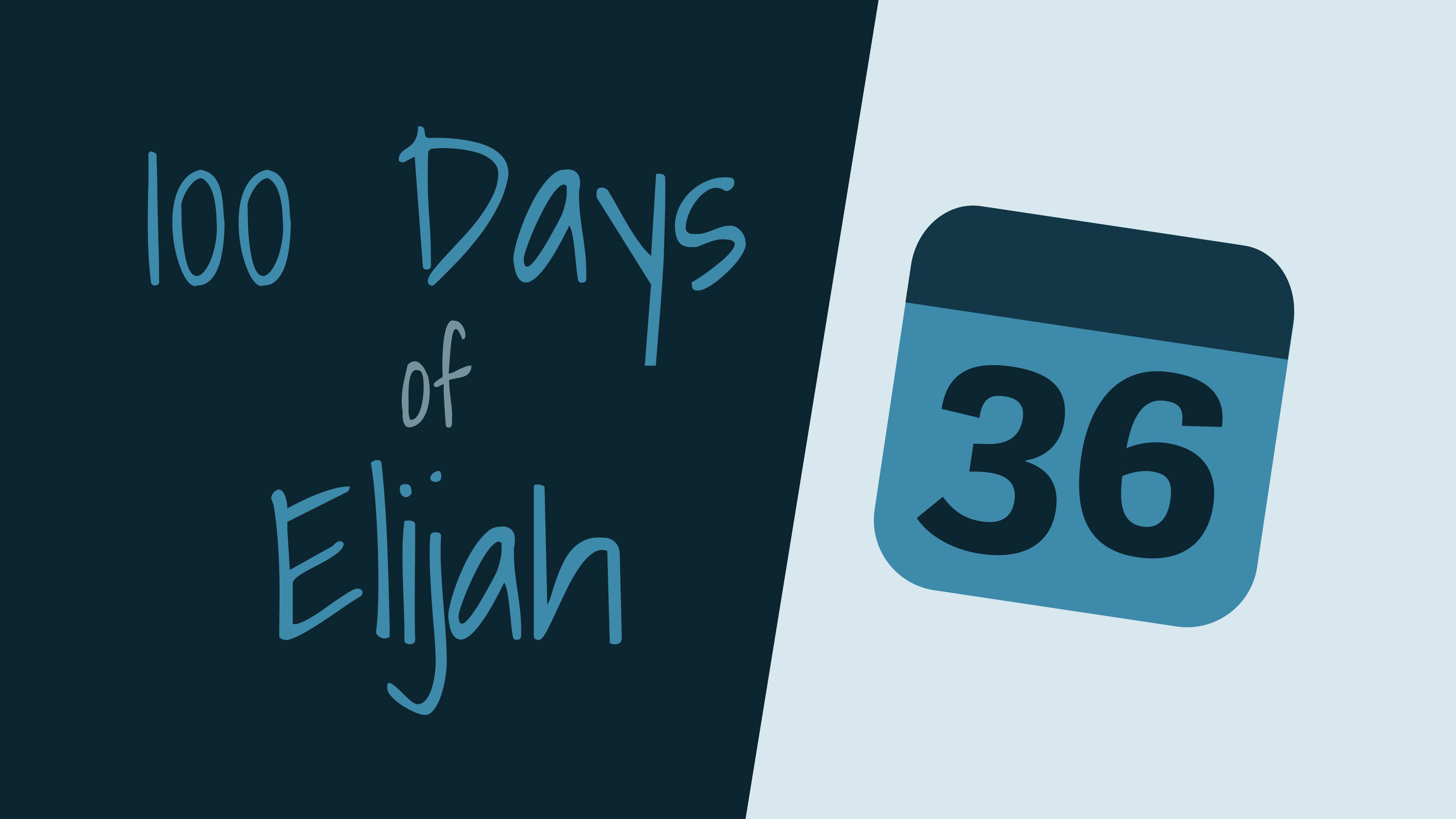 100 Days of Elijah: Day 36