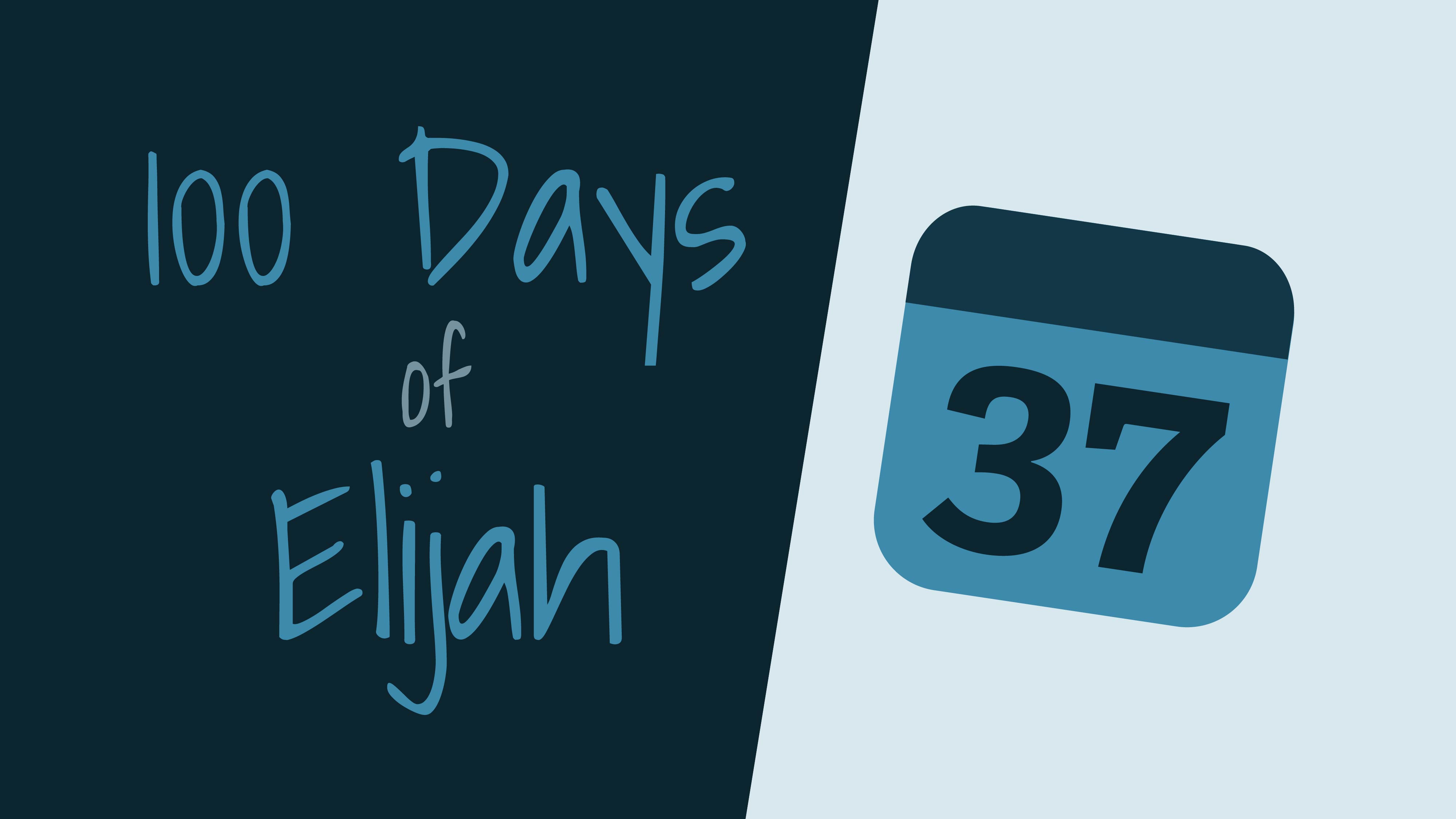 100 Days of Elijah: Day 37