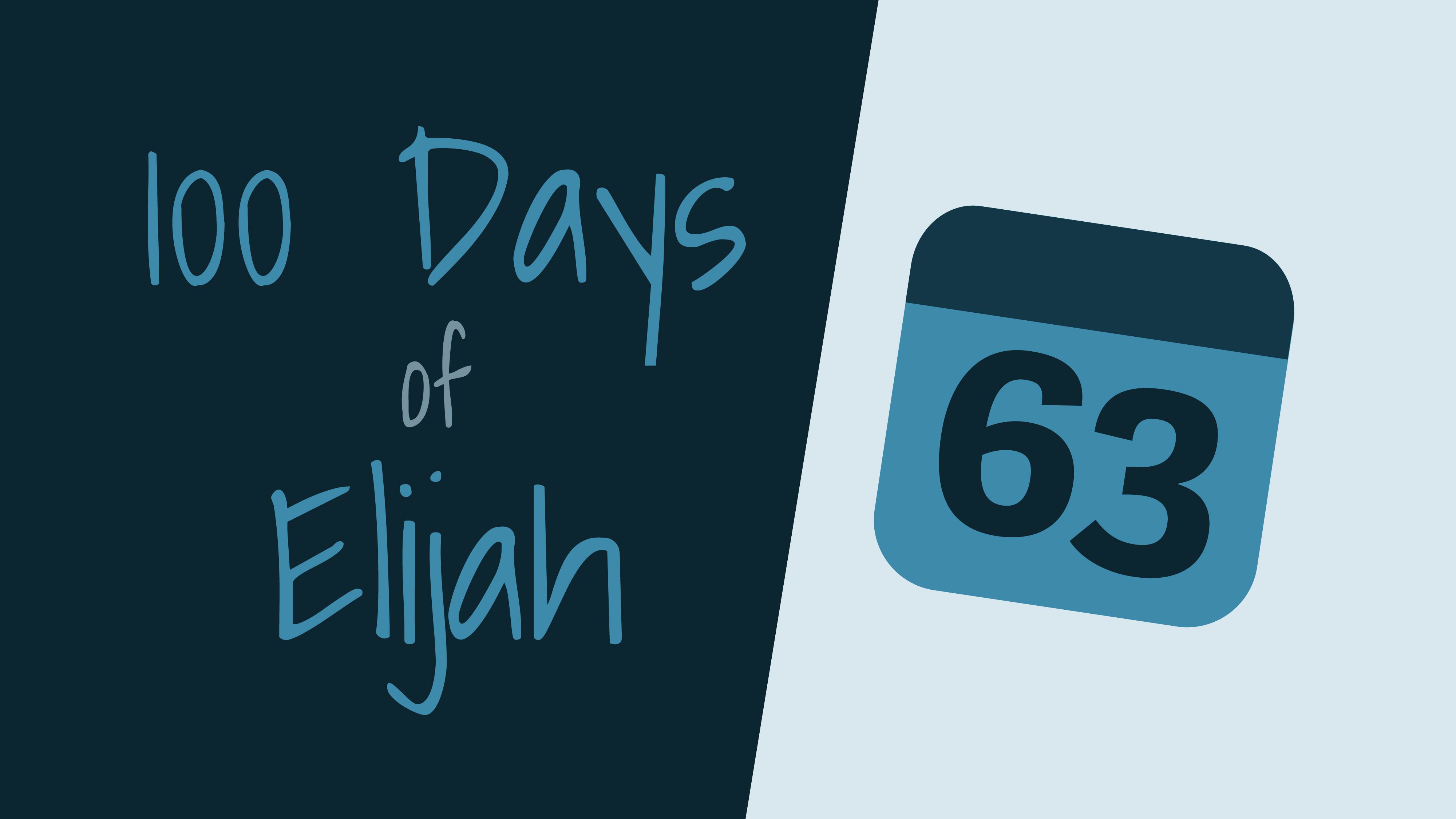 100 Days of Elijah: Day 63