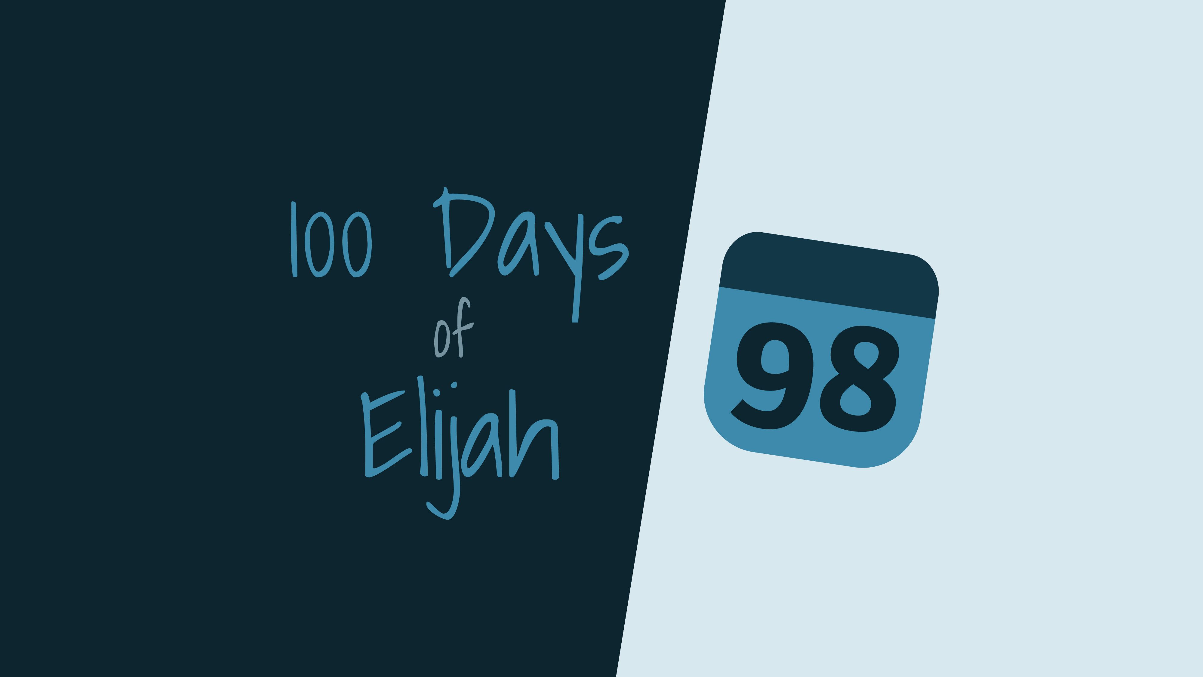 100 Days of Elijah: Day 98