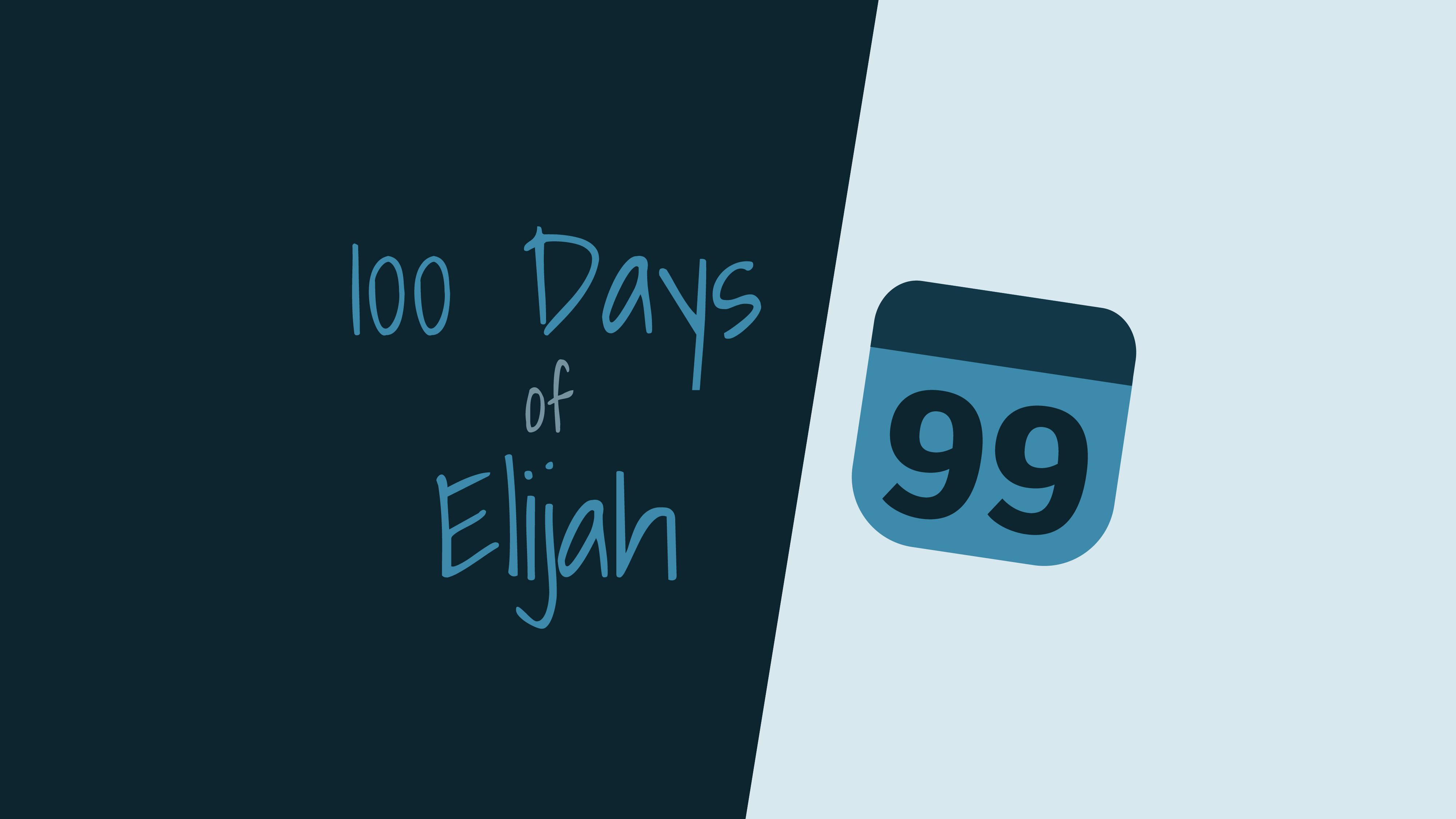100 Days of Elijah: Day 99