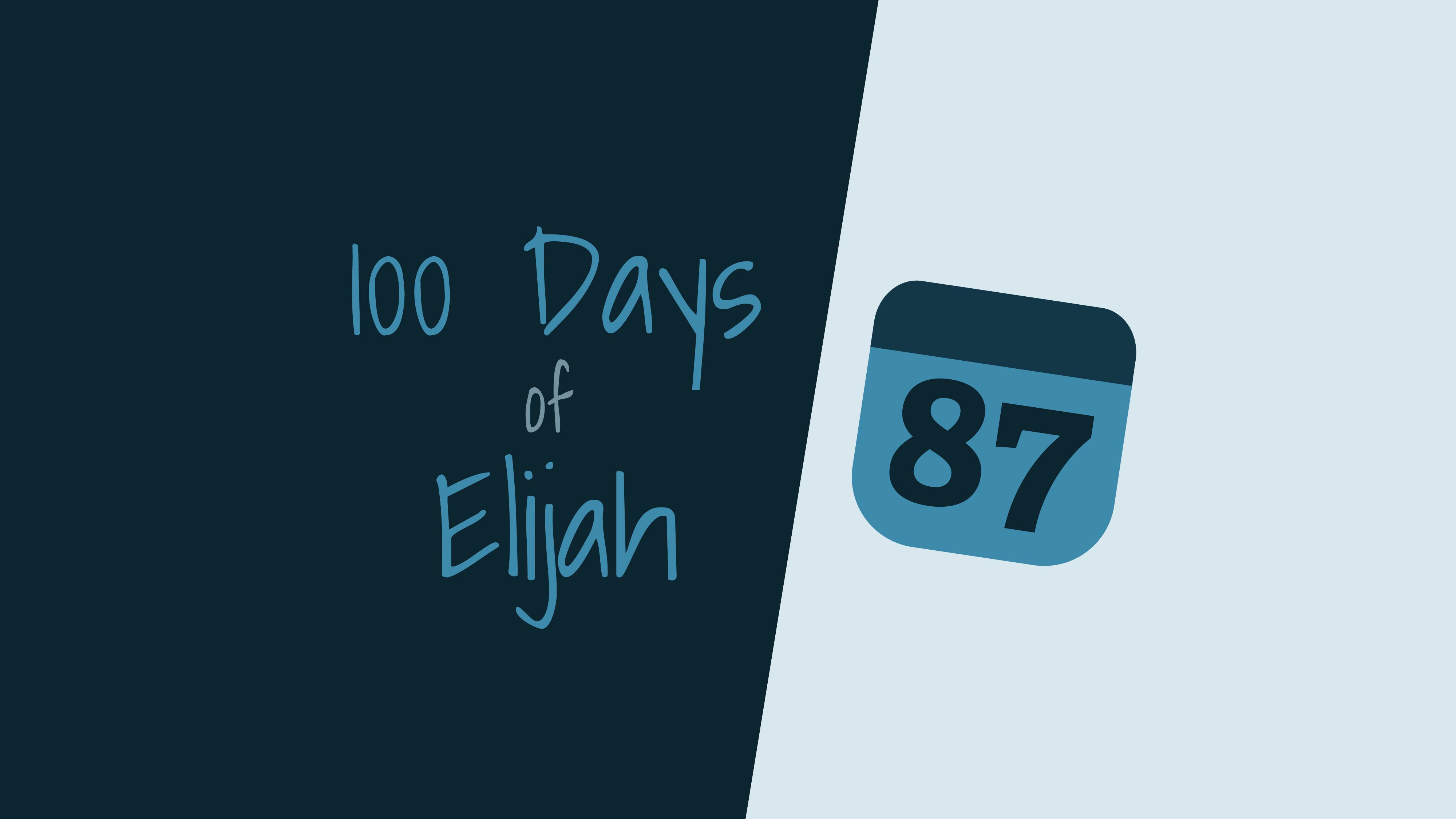 100 Days of Elijah: Day 87